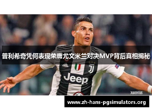 普利希奇凭何表现荣膺尤文米兰对决MVP背后真相揭秘 普利希奇凭何表现荣膺尤文米兰对决MVP背后真相揭秘