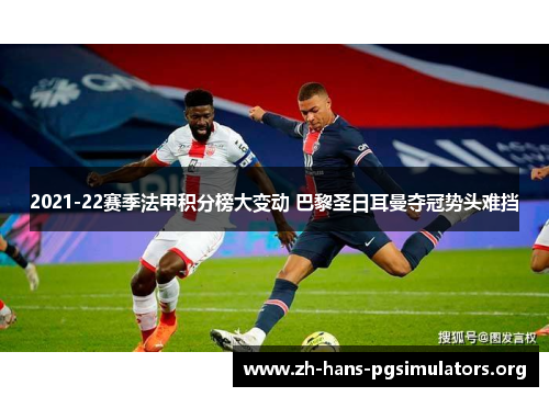 2021-22赛季法甲积分榜大变动 巴黎圣日耳曼夺冠势头难挡 2021-22赛季法甲积分榜大变动 巴黎圣日耳曼夺冠势头难挡