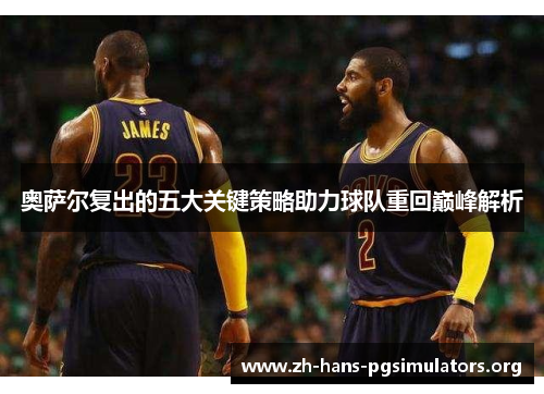 奥萨尔复出的五大关键策略助力球队重回巅峰解析 奥萨尔复出的五大关键策略助力球队重回巅峰解析