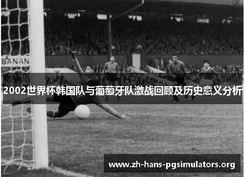 2002世界杯韩国队与葡萄牙队激战回顾及历史意义分析