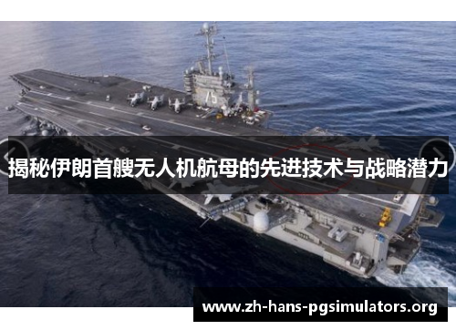 揭秘伊朗首艘无人机航母的先进技术与战略潜力