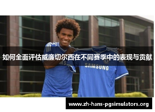 如何全面评估威廉切尔西在不同赛季中的表现与贡献 如何全面评估威廉切尔西在不同赛季中的表现与贡献