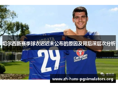 切尔西新赛季球衣迟迟未公布的原因及背后深层次分析 切尔西新赛季球衣迟迟未公布的原因及背后深层次分析