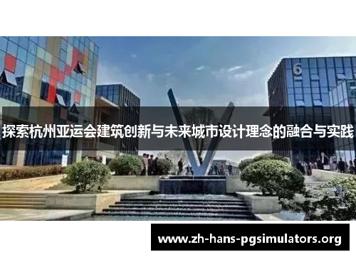 探索杭州亚运会建筑创新与未来城市设计理念的融合与实践 探索杭州亚运会建筑创新与未来城市设计理念的融合与实践