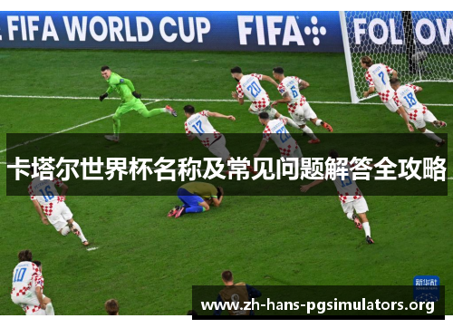 卡塔尔世界杯名称及常见问题解答全攻略 卡塔尔世界杯名称及常见问题解答全攻略
