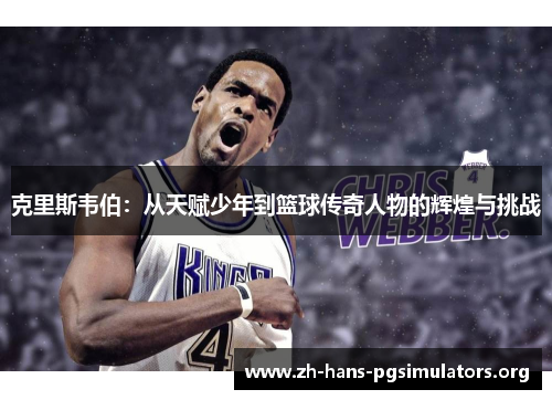克里斯韦伯:从天赋少年到篮球传奇人物的辉煌与挑战 克里斯韦伯:从天赋少年到篮球传奇人物的辉煌与挑战