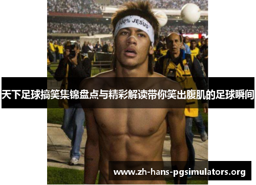 天下足球搞笑集锦盘点与精彩解读带你笑出腹肌的足球瞬间 天下足球搞笑集锦盘点与精彩解读带你笑出腹肌的足球瞬间