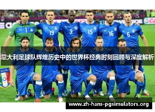 意大利足球队辉煌历史中的世界杯经典时刻回顾与深度解析