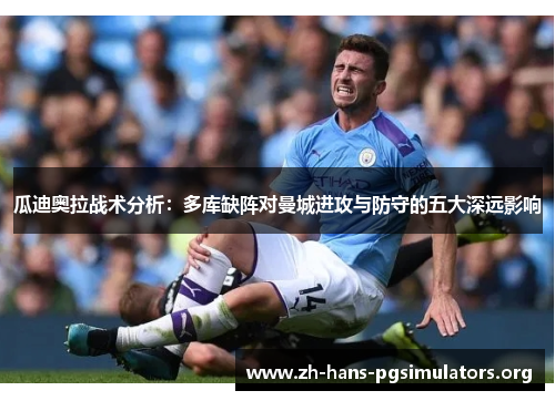 瓜迪奥拉战术分析:多库缺阵对曼城进攻与防守的五大深远影响 瓜迪奥拉战术分析:多库缺阵对曼城进攻与防守的五大深远影响