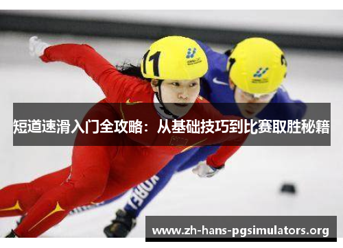 短道速滑入门全攻略：从基础技巧到比赛取胜秘籍