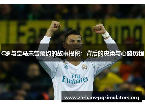 C罗与皇马未曾预约的故事揭秘:背后的决策与心路历程 C罗与皇马未曾预约的故事揭秘:背后的决策与心路历程