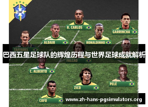 巴西五星足球队的辉煌历程与世界足球成就解析 巴西五星足球队的辉煌历程与世界足球成就解析