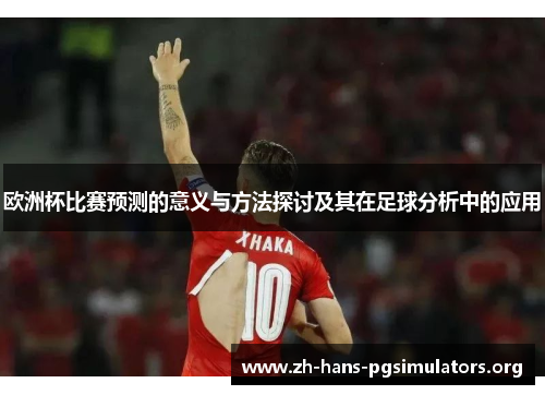 欧洲杯比赛预测的意义与方法探讨及其在足球分析中的应用 欧洲杯比赛预测的意义与方法探讨及其在足球分析中的应用