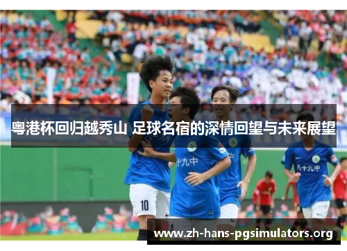 粤港杯回归越秀山 足球名宿的深情回望与未来展望 粤港杯回归越秀山 足球名宿的深情回望与未来展望