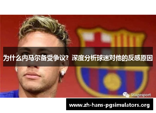 为什么内马尔备受争议?深度分析球迷对他的反感原因 为什么内马尔备受争议?深度分析球迷对他的反感原因