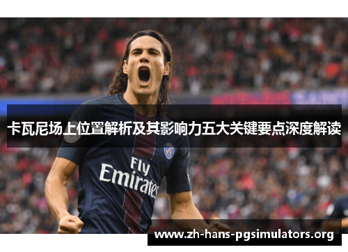 卡瓦尼场上位置解析及其影响力五大关键要点深度解读 卡瓦尼场上位置解析及其影响力五大关键要点深度解读