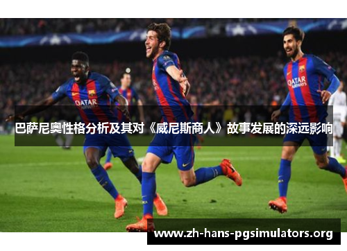 巴萨尼奥性格分析及其对《威尼斯商人》故事发展的深远影响