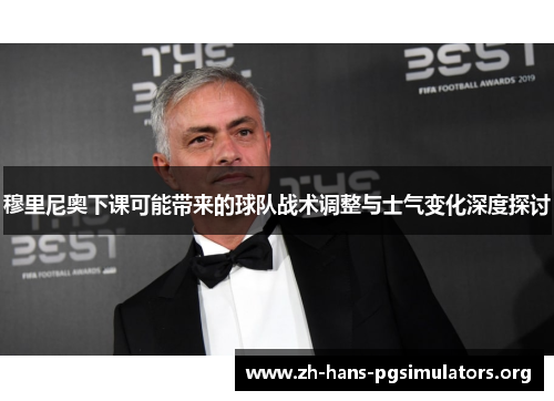 穆里尼奥下课可能带来的球队战术调整与士气变化深度探讨 穆里尼奥下课可能带来的球队战术调整与士气变化深度探讨