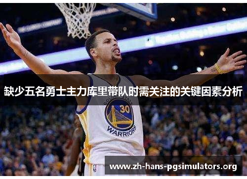 缺少五名勇士主力库里带队时需关注的关键因素分析