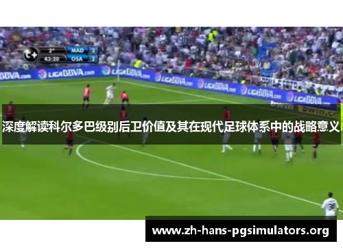 深度解读科尔多巴级别后卫价值及其在现代足球体系中的战略意义 深度解读科尔多巴级别后卫价值及其在现代足球体系中的战略意义