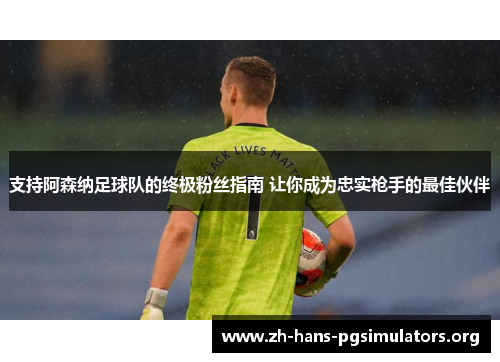 支持阿森纳足球队的终极粉丝指南 让你成为忠实枪手的最佳伙伴