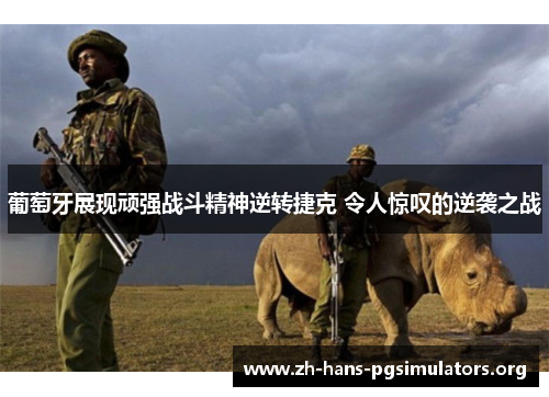 葡萄牙展现顽强战斗精神逆转捷克 令人惊叹的逆袭之战