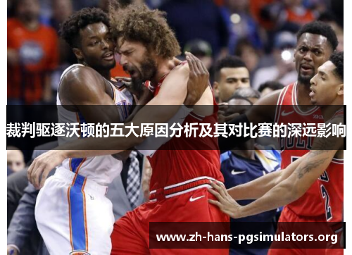 裁判驱逐沃顿的五大原因分析及其对比赛的深远影响