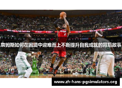 詹姆斯如何在困境中迎难而上不断提升自我成就的背后故事