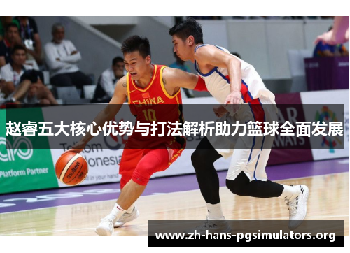 赵睿五大核心优势与打法解析助力篮球全面发展 赵睿五大核心优势与打法解析助力篮球全面发展