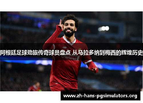 阿根廷足球劲旅传奇球员盘点 从马拉多纳到梅西的辉煌历史