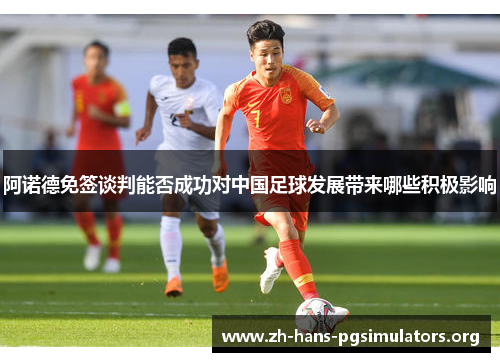 阿诺德免签谈判能否成功对中国足球发展带来哪些积极影响