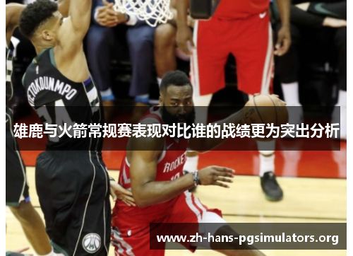 雄鹿与火箭常规赛表现对比谁的战绩更为突出分析