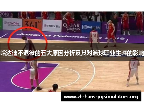 哈达迪不退役的五大原因分析及其对篮球职业生涯的影响