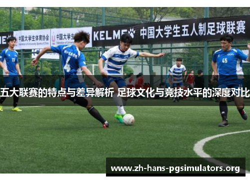 五大联赛的特点与差异解析 足球文化与竞技水平的深度对比 五大联赛的特点与差异解析 足球文化与竞技水平的深度对比