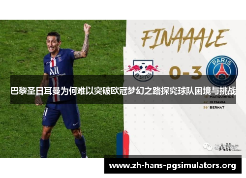 巴黎圣日耳曼为何难以突破欧冠梦幻之路探究球队困境与挑战