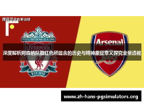 深度解析阿森纳队徽红色所蕴含的历史与精神象征意义探究全景透视